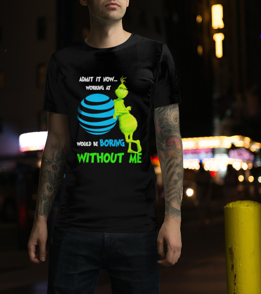Admit It Now Working AT&T Grinch Christmas Boring Without Me T-Shirt