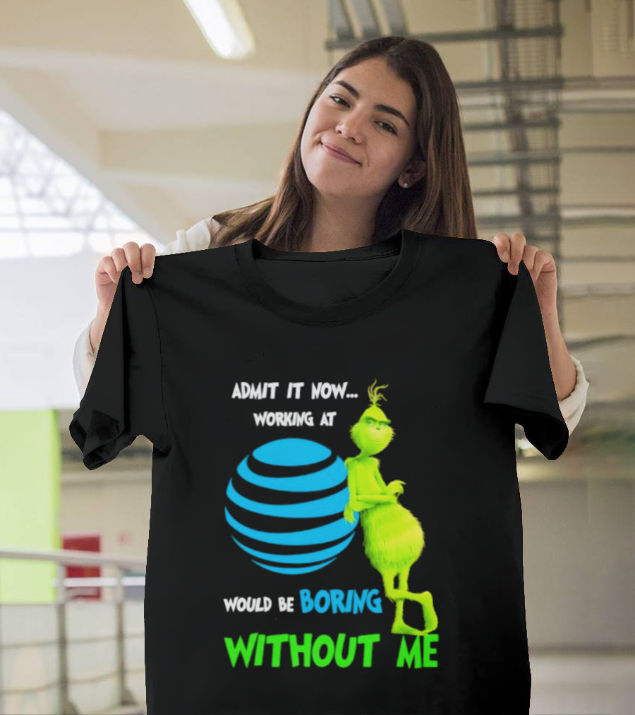 Admit It Now Working AT&T Grinch Christmas Boring Without Me T-Shirt