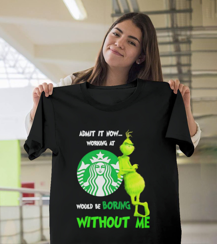 Starbucks Grinch Admit It Now Working At Would Be Boring Without Me T-Shirt