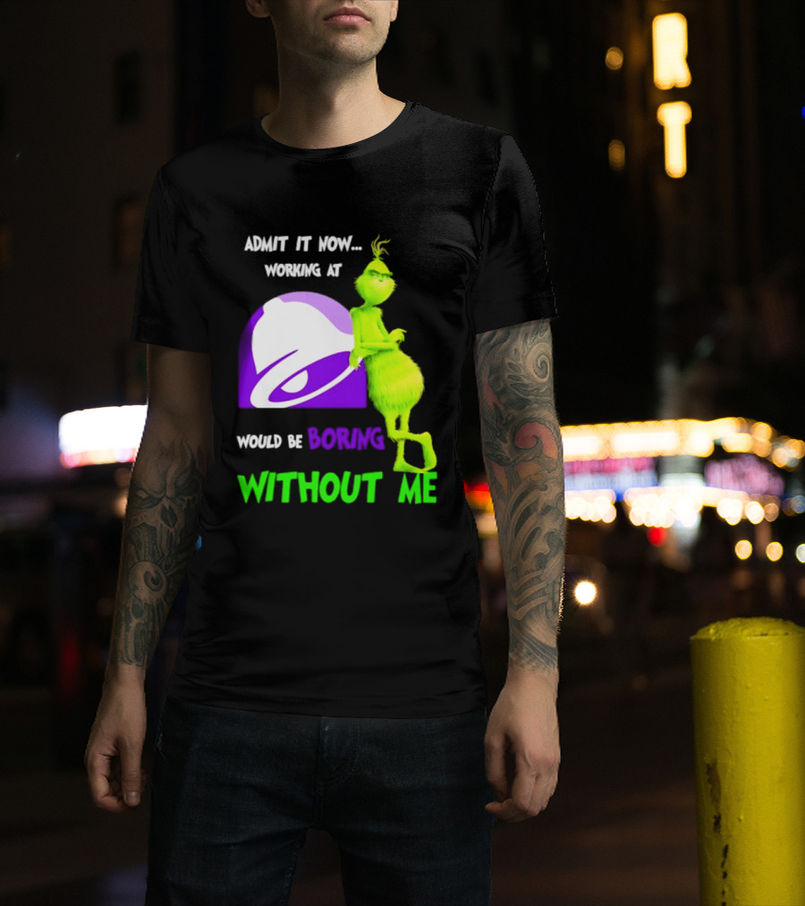 Taco Bell Grinch Admit It Now Working At Would Be Boring Without Me Christmas 2026 T-Shirt