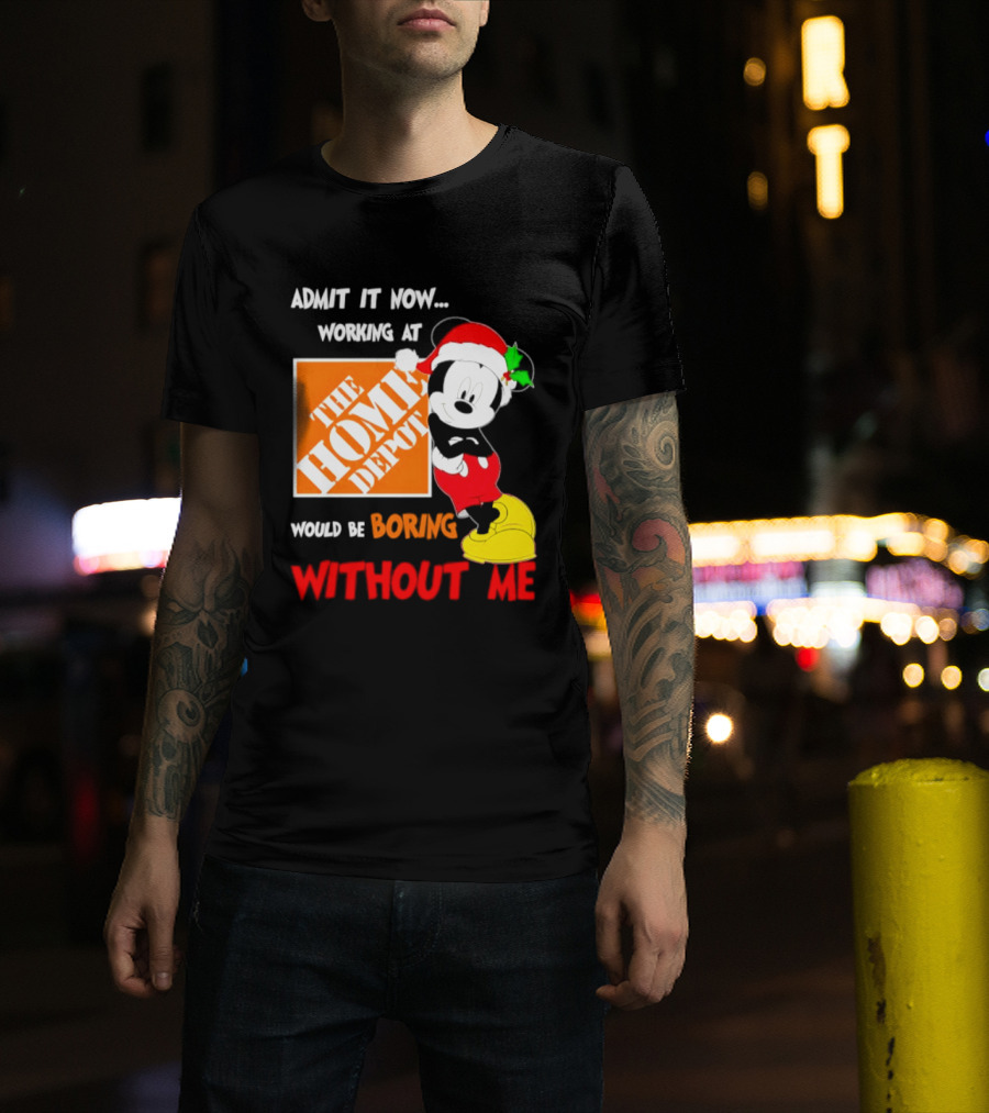 Admit It Now Working At The Home Depot Would Be Boring Without Me Mickey Mouse Christmas 2026 T-Shirt