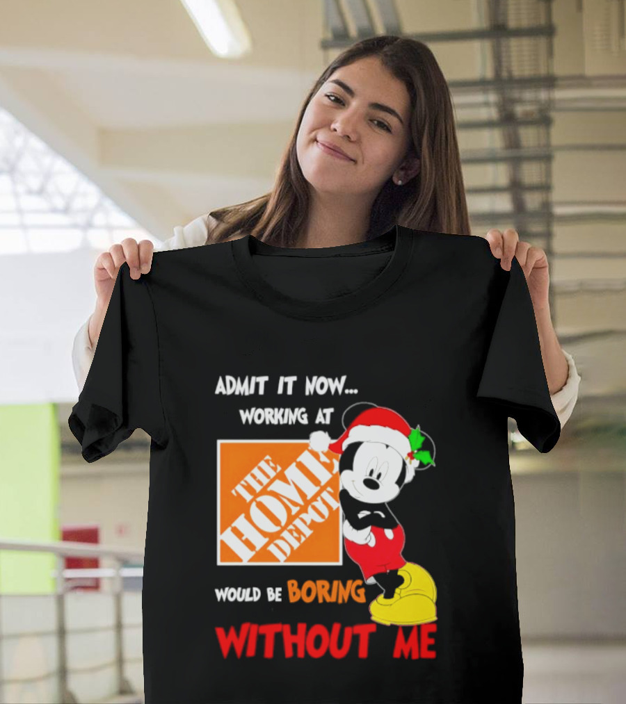 Admit It Now Working At The Home Depot Would Be Boring Without Me Mickey Mouse Christmas 2026 T-Shirt