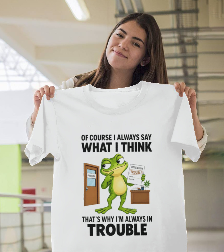Of Course I Always Say What I Think Frog That's Why I'm Always In Trouble T-Shirt
