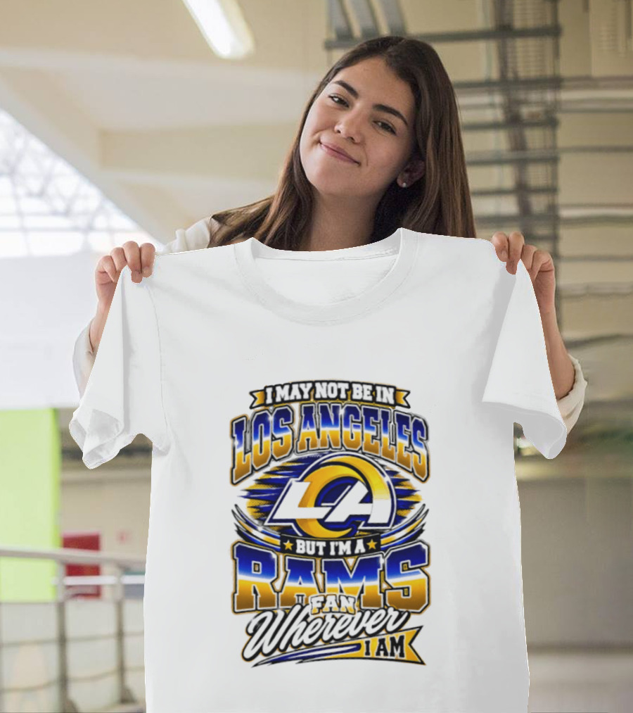 I May Not Be In Los Angeles But I'm A Rams Fan Wherever I Am T-Shirt