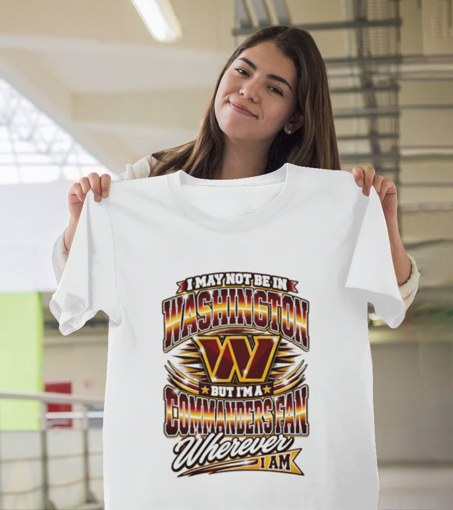 I May Not Be In Washington But I'm A Commanders Fan Wherever I Am Football T-Shirt