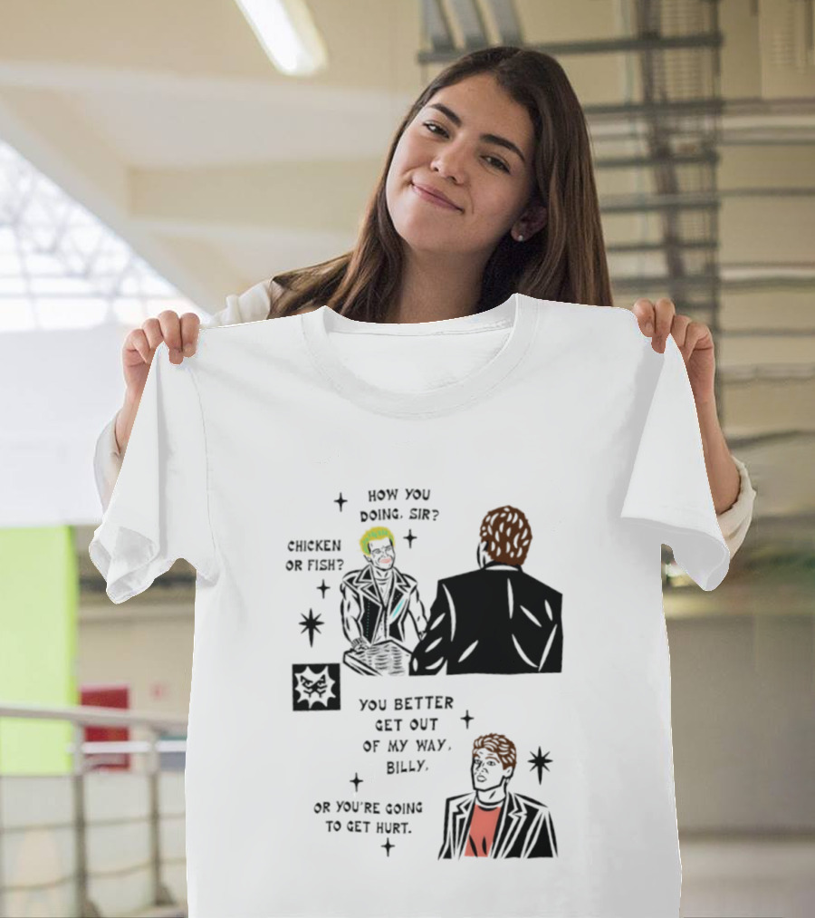 How You Doing Sir Chicken Or Fish You Better Get Out Of My Way Billy Or You're Going To Get Hurt T-Shirt