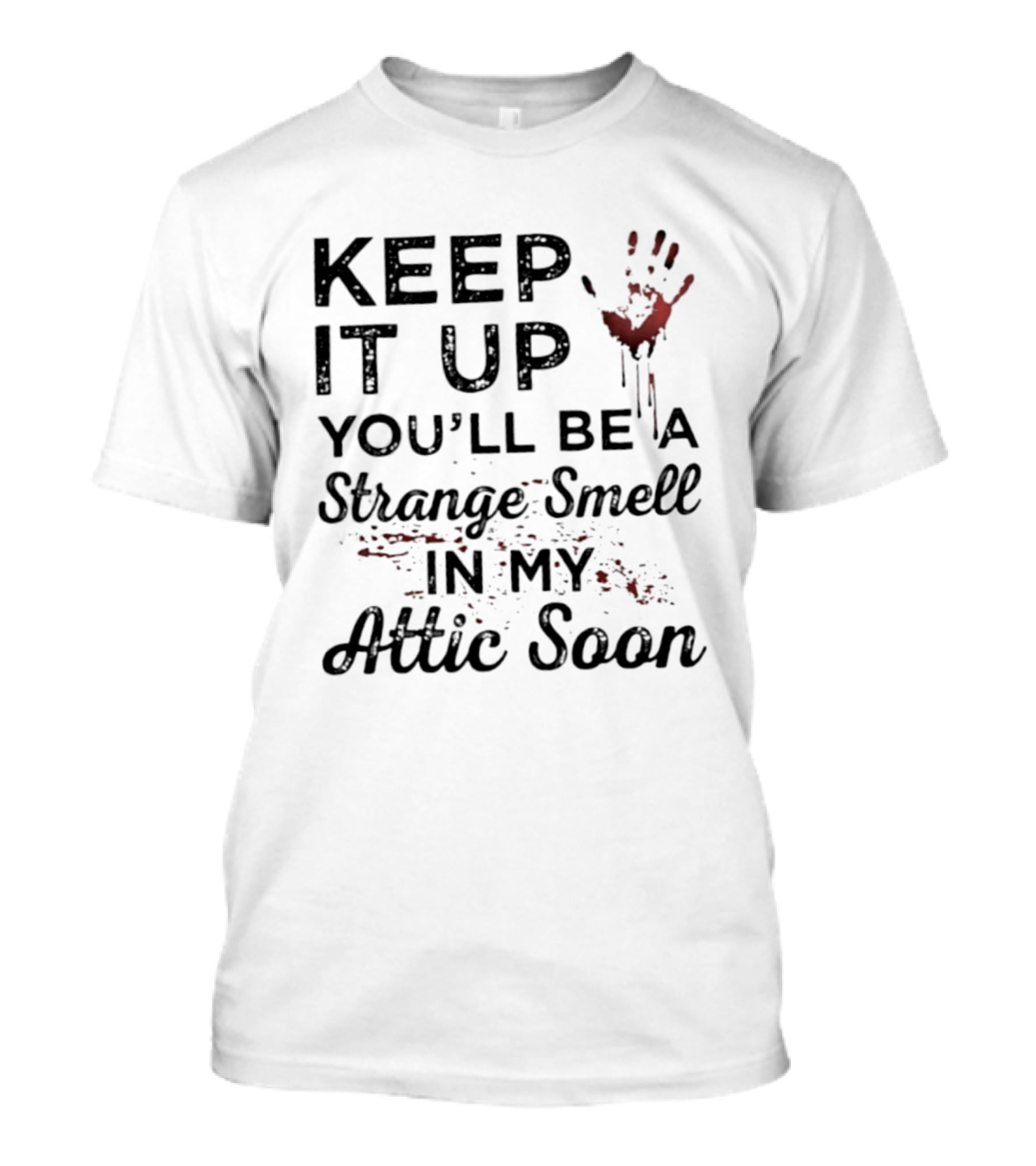 Keep It Up You'll Be A Strange Smell In My Attic Soon Handprint Blood Splatter T-Shirt
