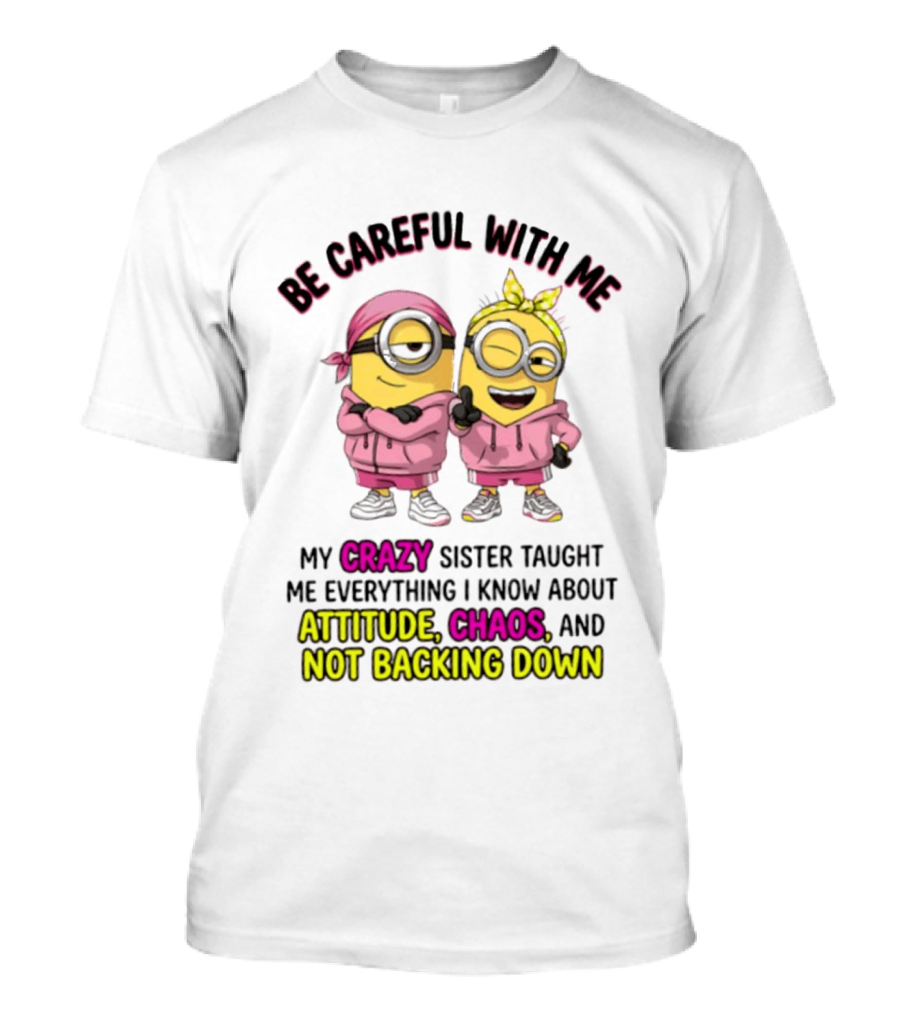 Be Careful With Me My Crazy Sister Taught Me Everything About Attitude Chaos Not Backing Down Minions T-Shirt