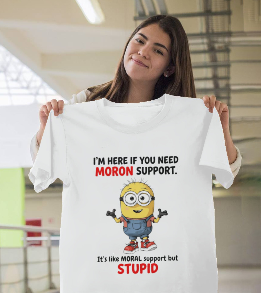 Minions Moron Support I'm Here If You Need It's Like Moral Support But Stupid T-Shirt