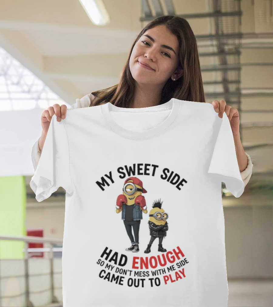 Minions My Sweet Side Had Enough So My Don't Mess With Me Side Came Out To Play T-Shirt