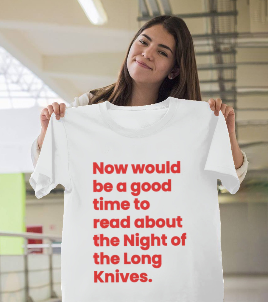 Now Would Be A Good Time To Read About The Night Of The Long Knives T-Shirt
