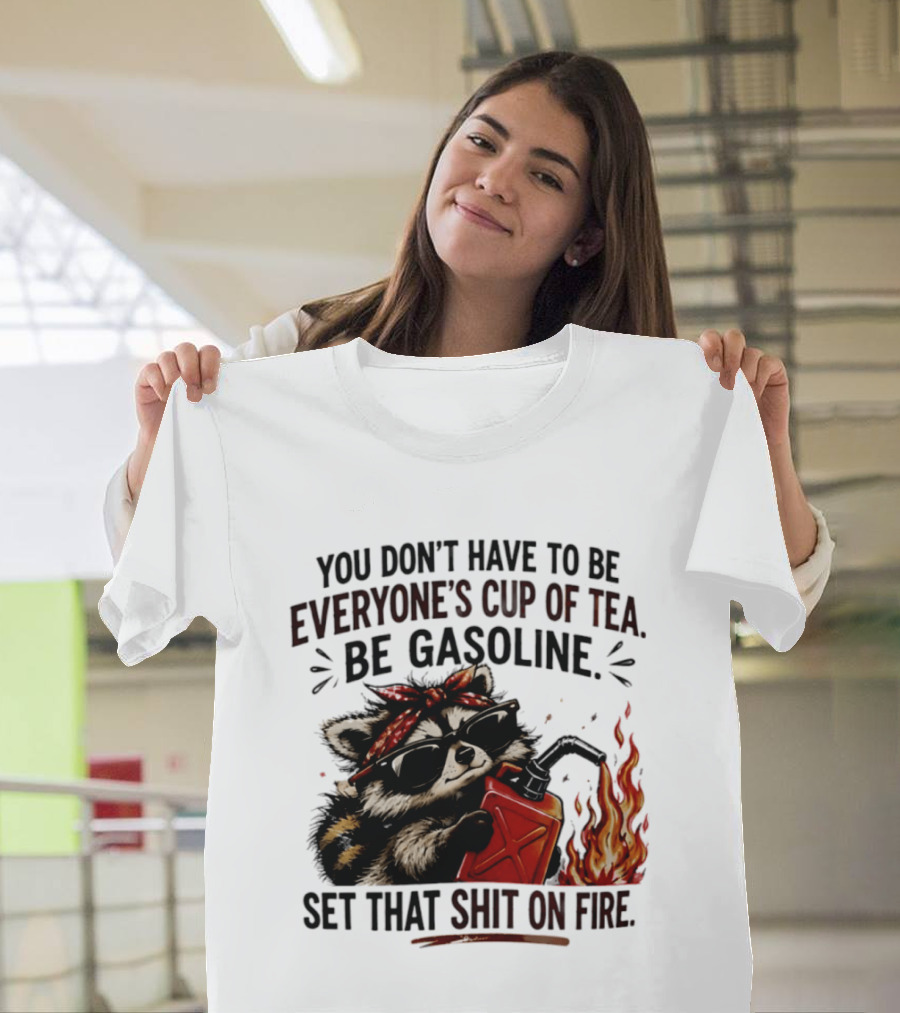 Raccoon Funny Quote You Don't Have To Be Everyone's Cup Of Tea Be Gasoline Set That Shit On Fire T-Shirt