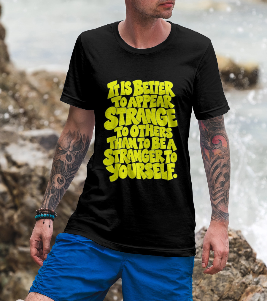 It Is Better To Appear Strange To Others Than To Be A Stranger To Yourself T-Shirt