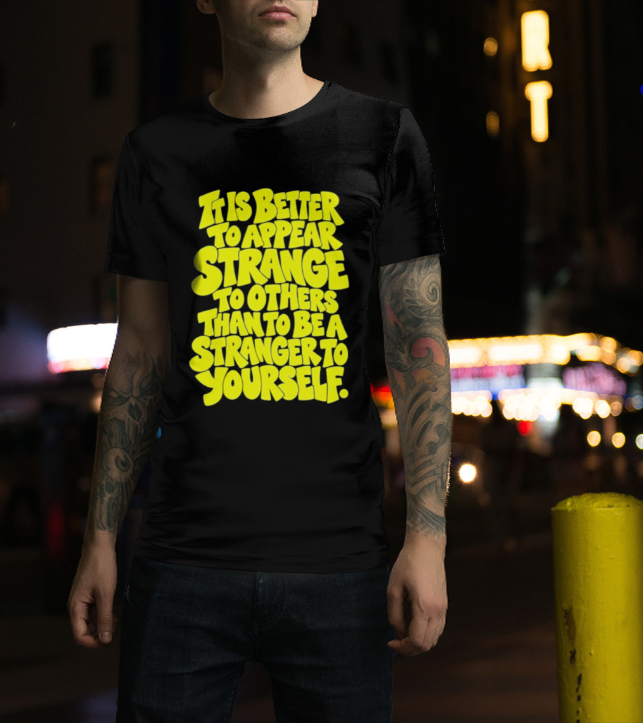 It Is Better To Appear Strange To Others Than To Be A Stranger To Yourself T-Shirt