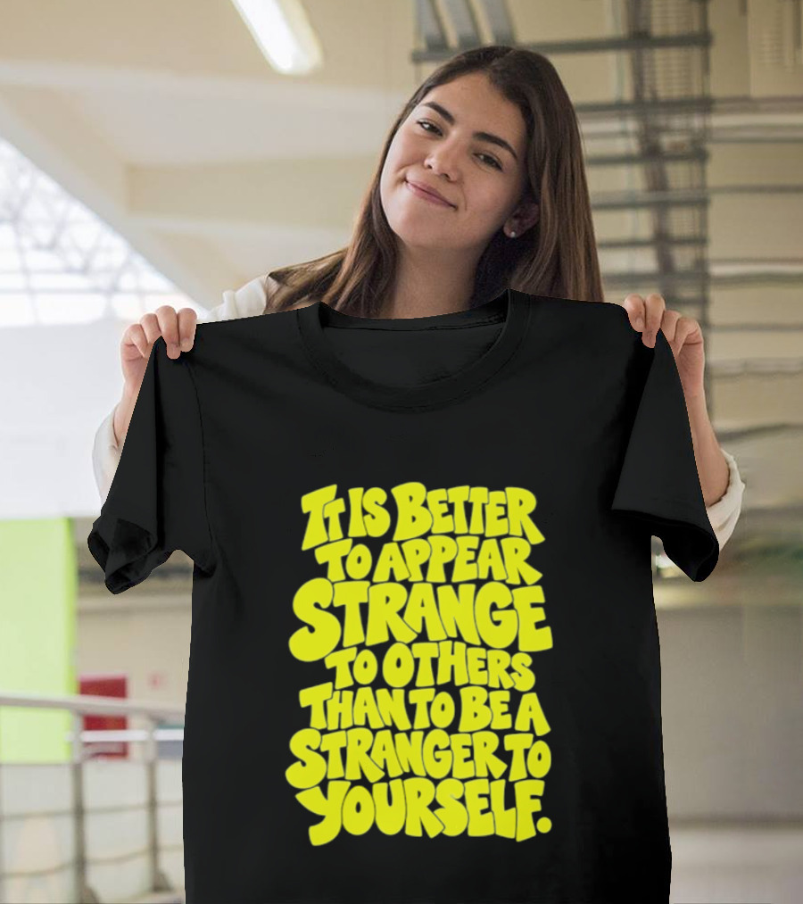 It Is Better To Appear Strange To Others Than To Be A Stranger To Yourself T-Shirt