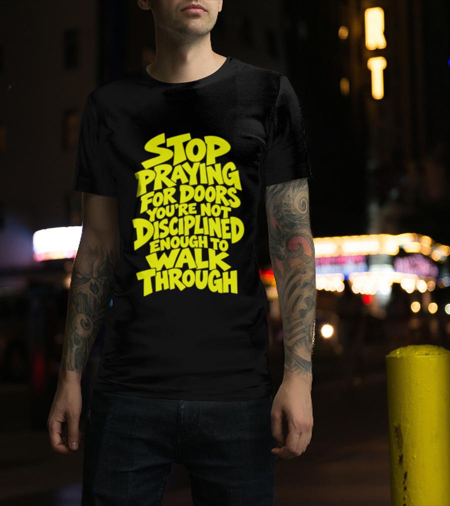 Stop Praying For Doors You're Not Disciplined Enough To Walk Through Bold Motivational T-Shirt