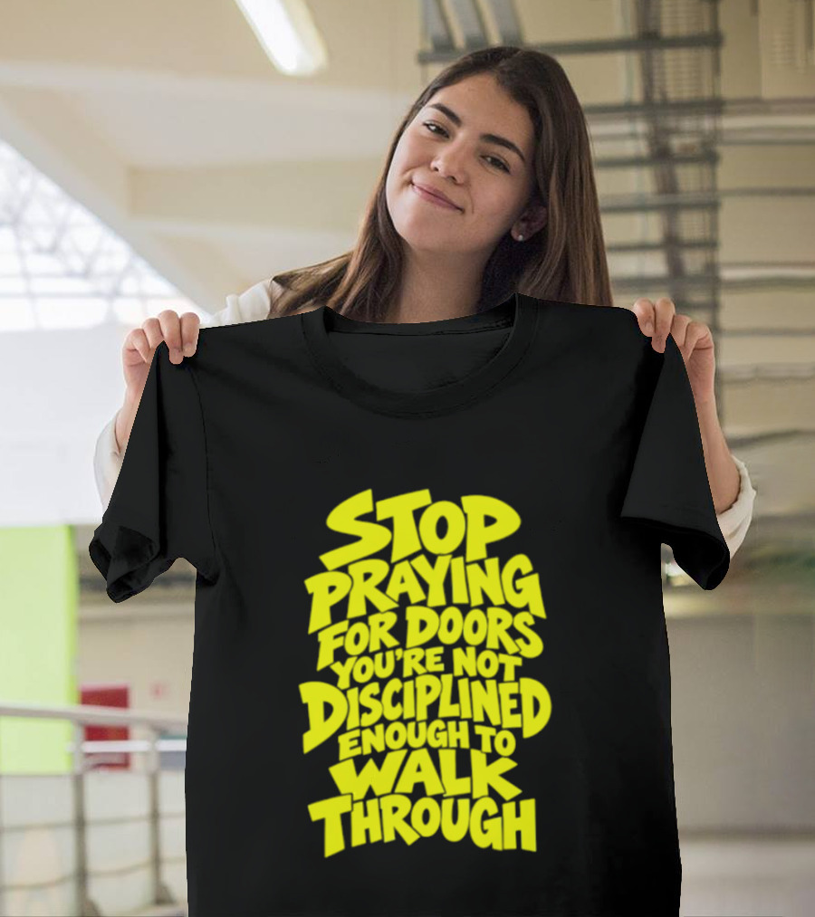 Stop Praying For Doors You're Not Disciplined Enough To Walk Through Bold Motivational T-Shirt