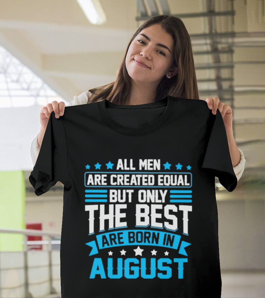 All Men Are Created Equal But Only The Best Are Born In August Stars And Stripes T-Shirt