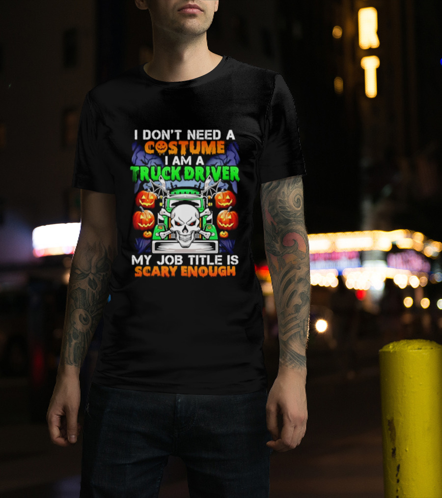 I Don't Need A Costume I Am A Truck Driver Scary Skull Pumpkins Job Title T-Shirt
