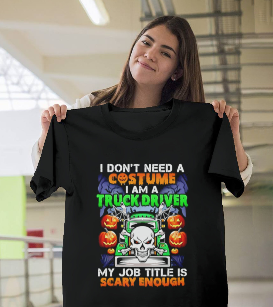 I Don't Need A Costume I Am A Truck Driver Scary Skull Pumpkins Job Title T-Shirt