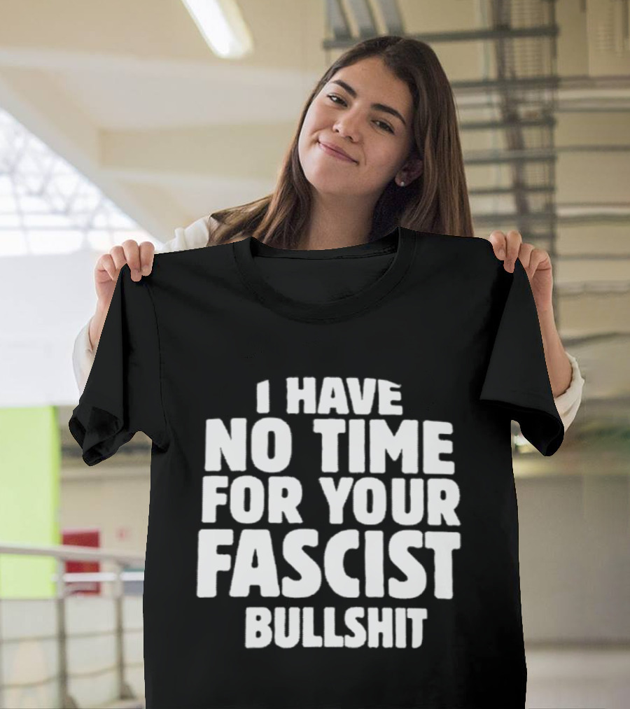 I Have No Time For Your Fascist Bullshit T-Shirt