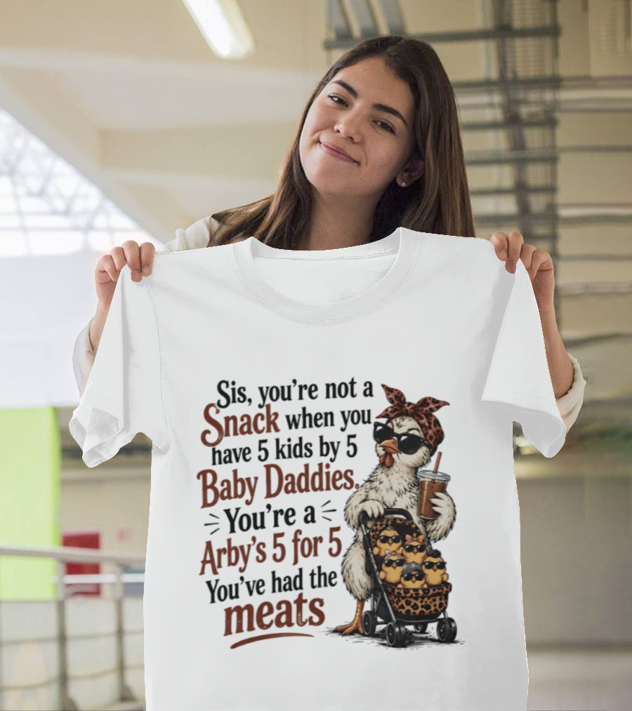 Sis You're Not A Snack You're An Arby's 5 For 5 With 5 Kids By 5 Baby Daddies You've Had The Meats T-Shirt