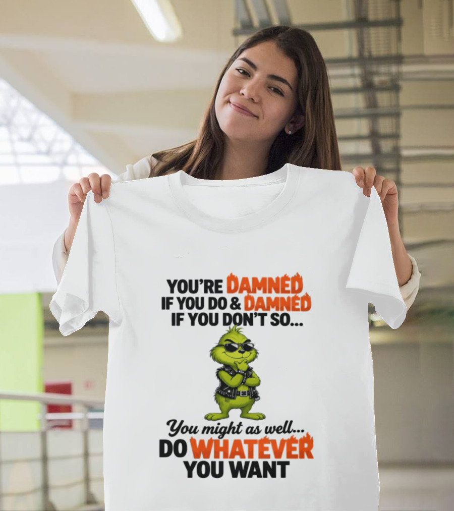 You're Damned If You Do Damned If You Don't Do Whatever You Want Grinch T-Shirt