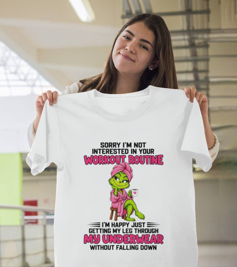 Sorry I'm Not Interested In Your Workout Routine Grinch My Underwear Without Falling Down T-Shirt