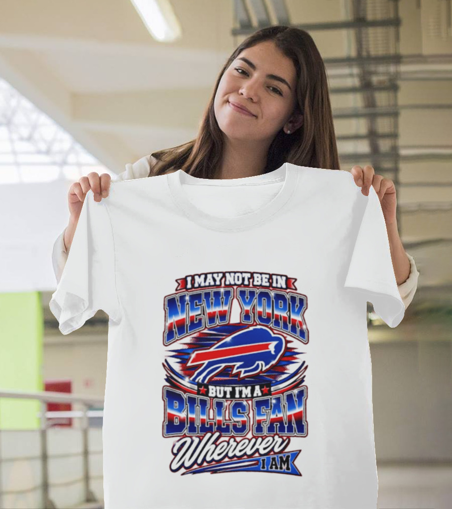 I May Not Be In New York Buffalo Bills Fan Wherever I Am T-Shirt