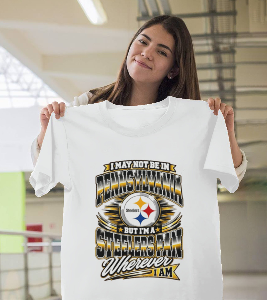 I May Not Be In Pennsylvania Steelers Fan Wherever I Am T-Shirt