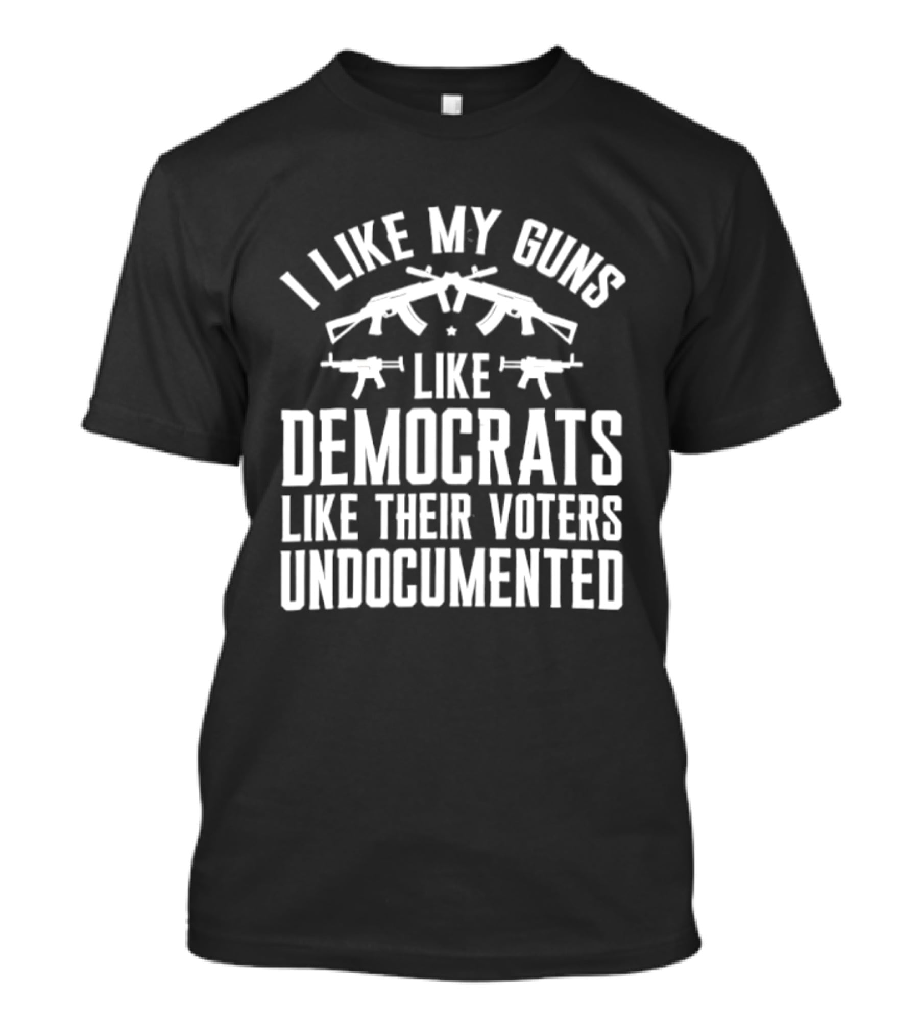 I Like My Guns Like Democrats Like Their Voters Undocumented T-Shirt