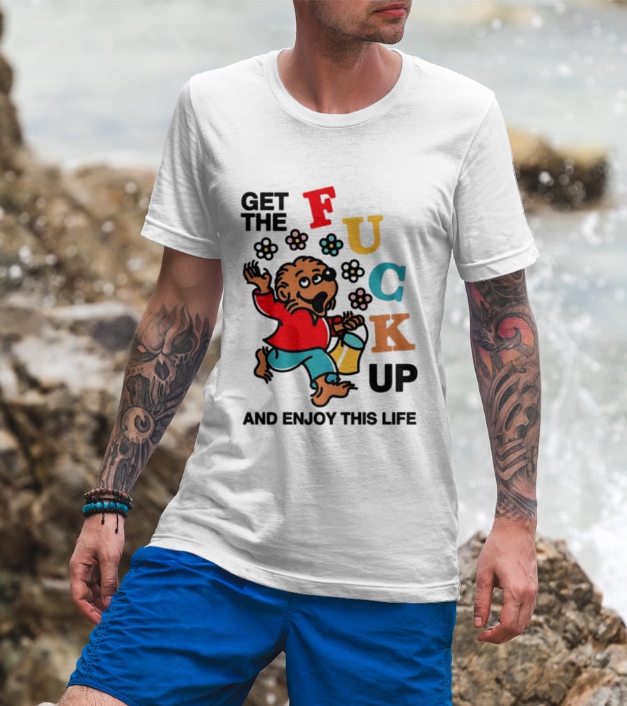 Get The Fuck Up And Enjoy This Life Bear T-Shirt