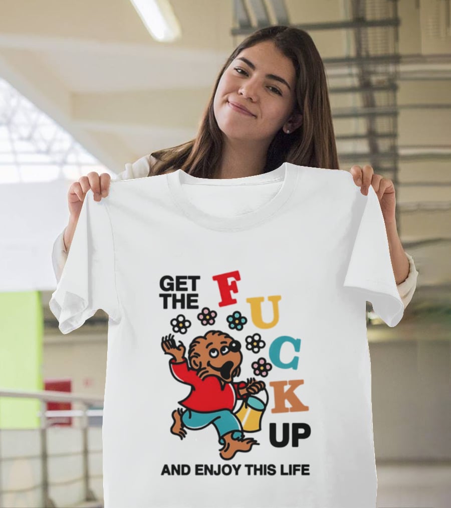 Get The Fuck Up And Enjoy This Life Bear T-Shirt