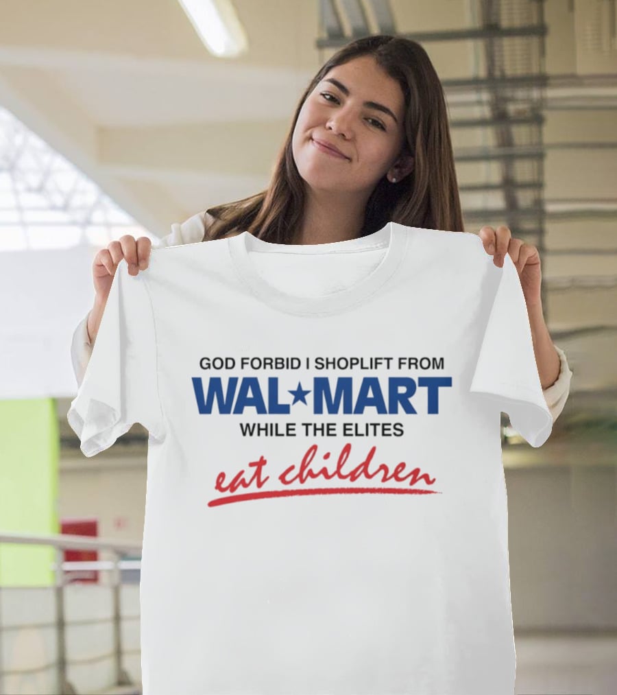 God Forbid I Shoplift From Wal Mart While The Elites Eat Children T-Shirt