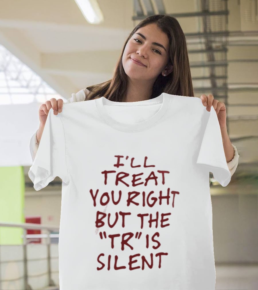 I'll Treat You Right But The TR Is Silent Witty Humor T-Shirt