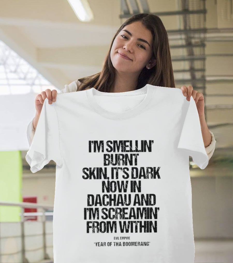 I'm Smellin' Burnt Skin It's Dark Now In Dachau And I'm Screamin' From Within Evil Empire Year Of Tha Boomerang T-Shirt