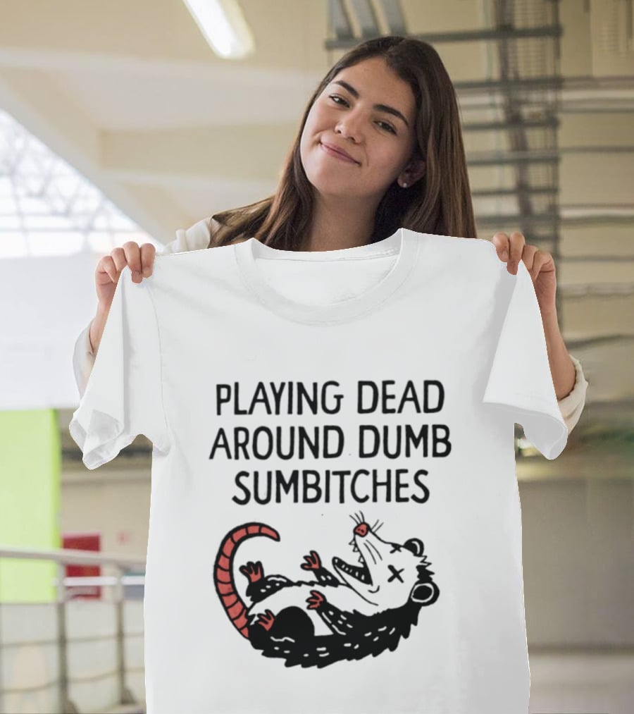Playing Dead Around Dumb Sumbitches Opossum T-Shirt