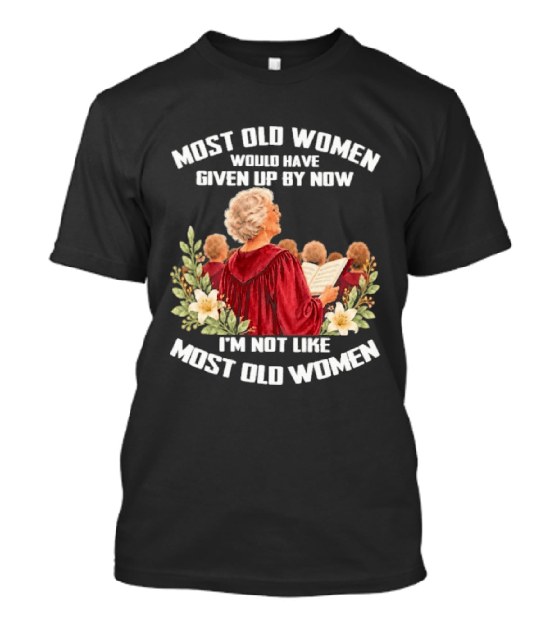 Most Old Women Would Have Given Up By Now I'm Not Like Most Old Women Choir And Flowers T-Shirt