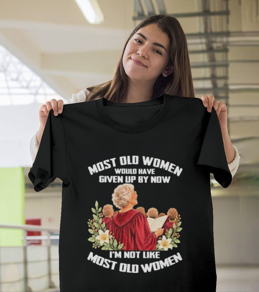 Most Old Women Would Have Given Up By Now I'm Not Like Most Old Women Choir And Flowers T-Shirt