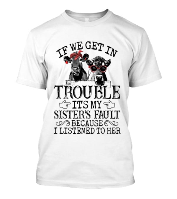 If We Get In Trouble It's My Sister's Fault Because I Listened To Her Funny Cow Red Glasses T-Shirt