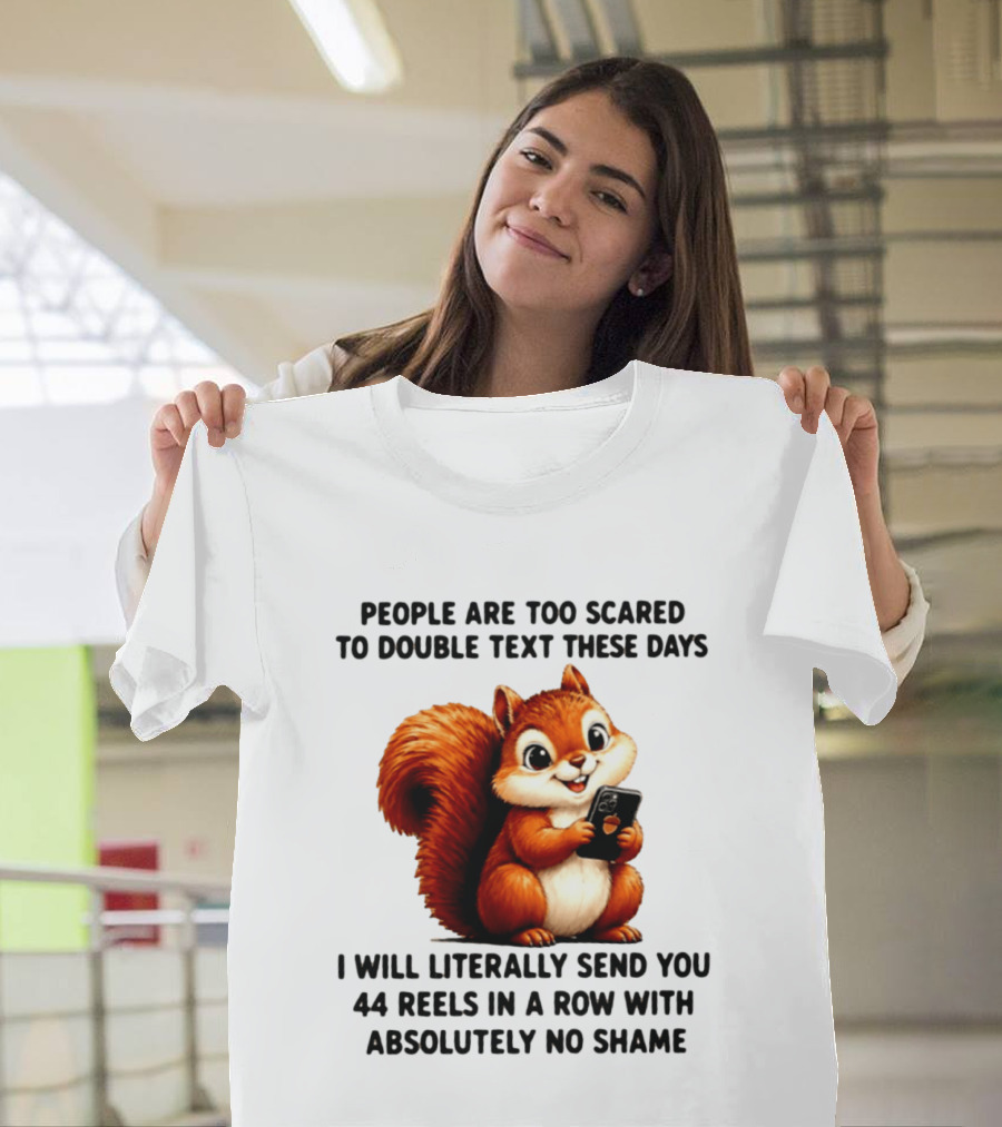 People Are Too Scared To Double Text These Days I Will Literally Send You 44 Reels In A Row With Absolutely No Shame Squirrel With Phone T-Shirt