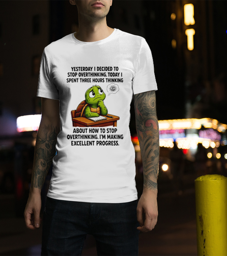 Yesterday I Decided To Stop Overthinking Today I Spent Three Hours Thinking Turtle Progress T-Shirt