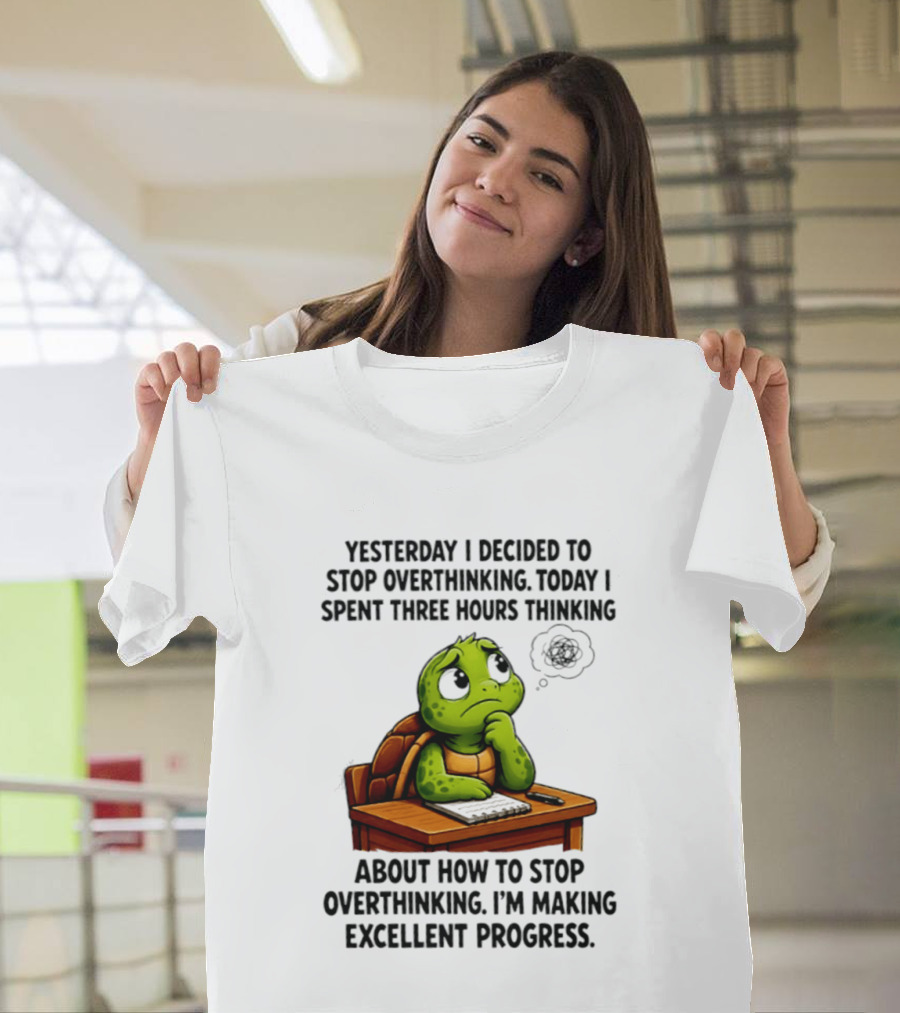 Yesterday I Decided To Stop Overthinking Today I Spent Three Hours Thinking Turtle Progress T-Shirt