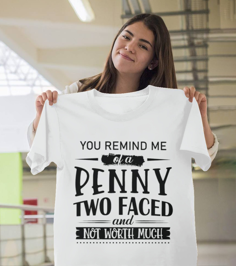 You Remind Me Of A Penny Two Faced And Not Worth Much T-Shirt