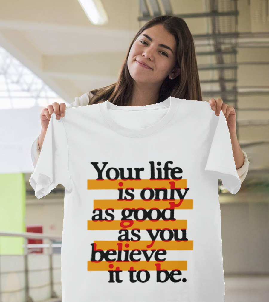 Your Life Is Only As Good As You Believe It To Be Positive Mindset Uplifting Motivation T-Shirt