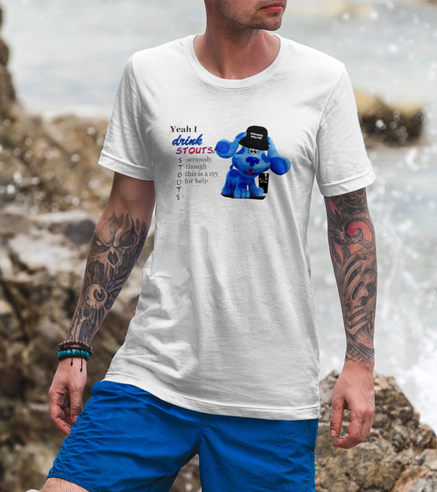 Yeah I Drink Stouts Blue Dog Seriously Though This Is A Cry For Help T-Shirt