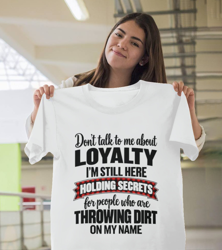 Don't Talk To Me About Loyalty Holding Secrets For People Throwing Dirt On My Name T-Shirt