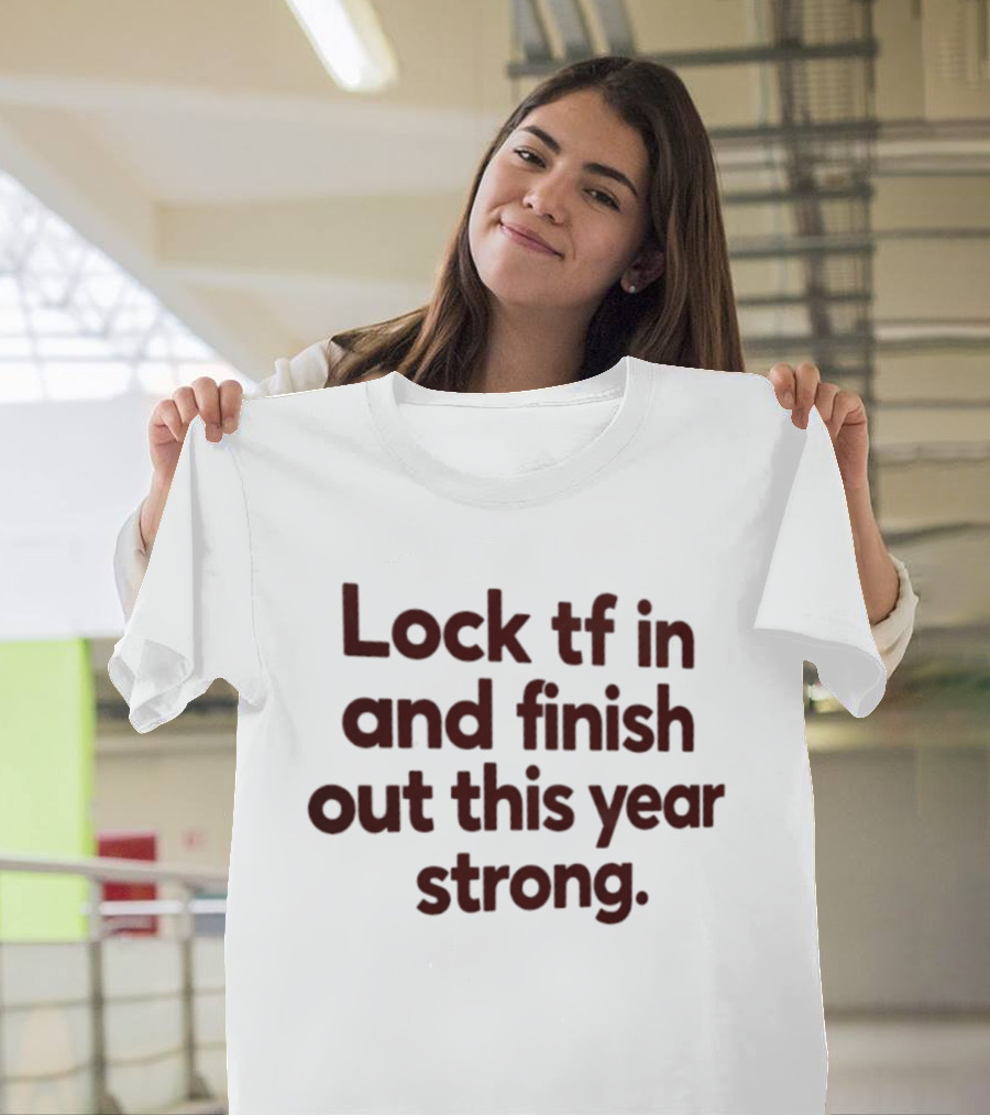 Lock Tf In And Finish Out This Year Strong T-Shirt