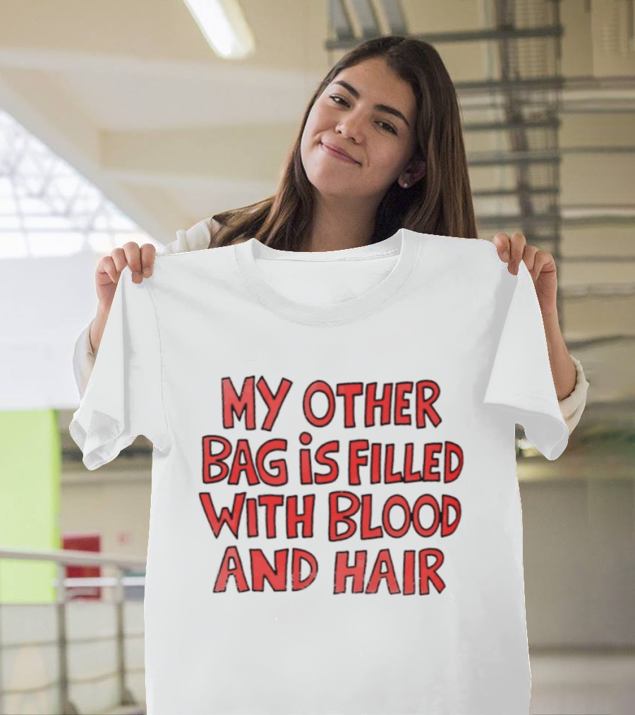 My Other Bag Is Filled With Blood And Hair Text Image Dark Humor Phrase T-Shirt