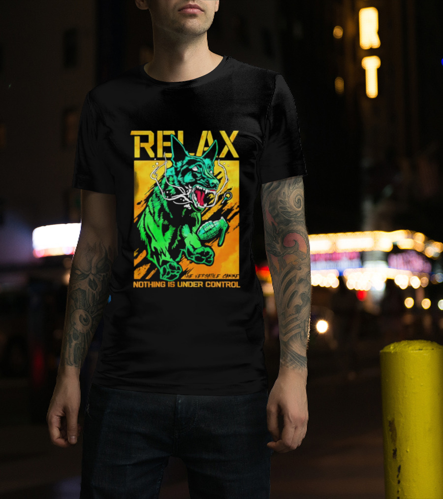 RELAX Dog The Versatile Canine Nothing Is Under Control T-Shirt